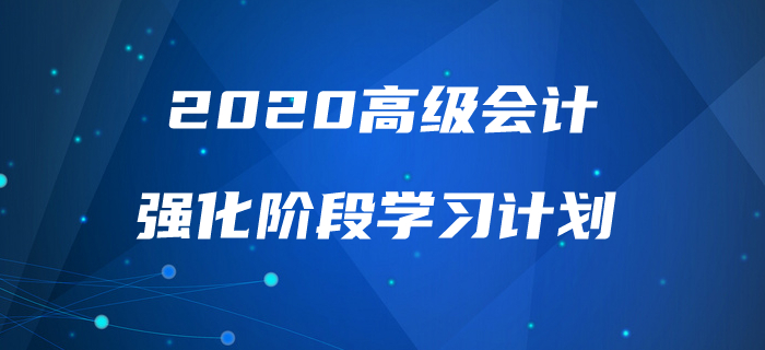 2020年高級(jí)會(huì)計(jì)實(shí)務(wù)強(qiáng)化階段學(xué)習(xí)計(jì)劃！助力高效備考！
