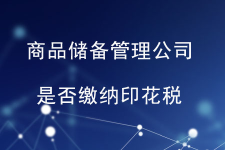 商品儲(chǔ)備管理公司及其直屬庫是否繳納印花稅？