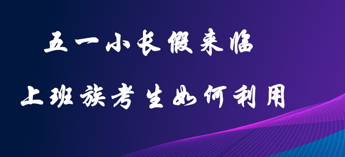 五一小長(zhǎng)假：初級(jí)會(huì)計(jì)上班族考生的復(fù)習(xí)黃金期，這樣利用才不可惜！