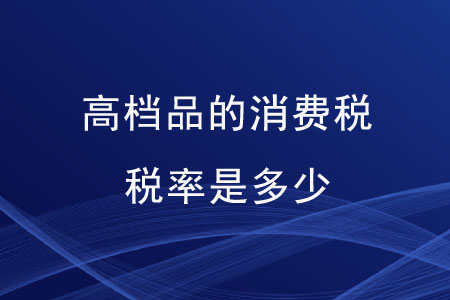 高檔品的消費(fèi)稅稅率是多少？