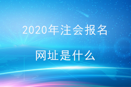 2020年注會(huì)報(bào)名網(wǎng)址是什么？