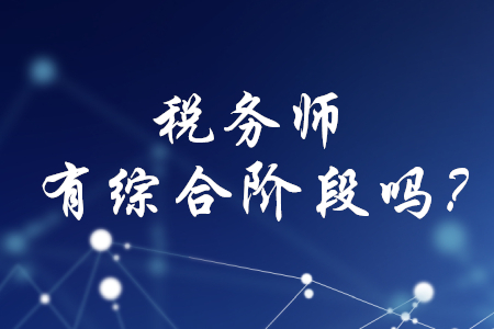 稅務(wù)師有綜合階段嗎？