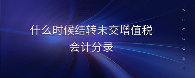 什么時候結(jié)轉(zhuǎn)未交增值稅會計分錄 什么時候結(jié)轉(zhuǎn)未交增值稅會計分錄