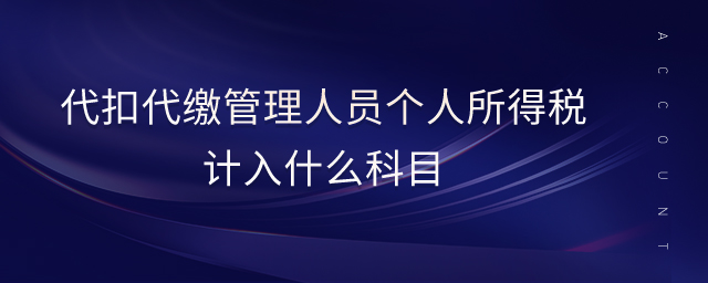 代扣代繳管理人員個人所得稅計入什么科目 代扣代繳管理人員個人所得稅計入什么科目