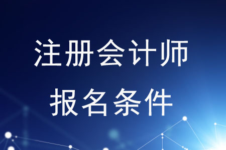 2020年注冊會計(jì)師報(bào)名條件是什么？速來了解！
