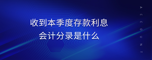收到本季度存款利息會計分錄是什么 收到本季度存款利息會計分錄是什么