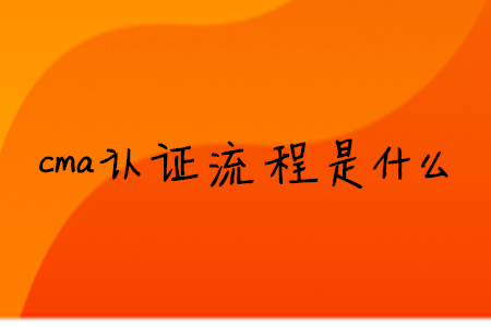 cma證書流程是什么 cma證書流程是什么