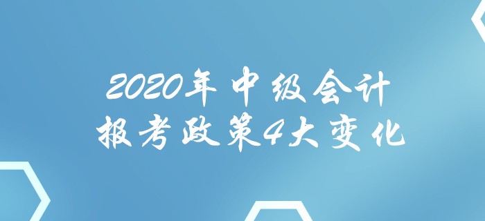 2020年中級會計報考政策4大變化！每一項都影響報名！