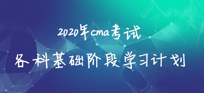 2020年cma考試各科基礎階段學習計劃
