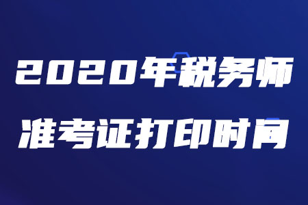 2020年稅務(wù)師打印準(zhǔn)考證的時(shí)間是什么時(shí)候？