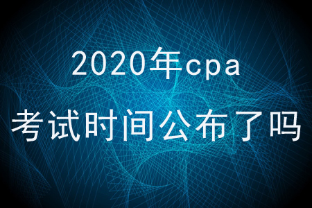 2020年cpa考試時間公布了嗎？