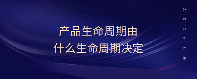 產(chǎn)品生命周期由什么生命周期決定