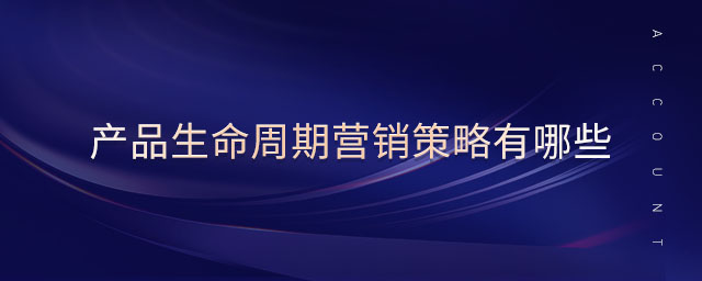 產(chǎn)品生命周期營銷策略有哪些 產(chǎn)品生命周期營銷策略有哪些