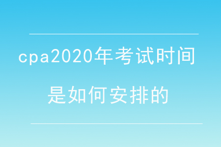 cpa2020年考試時(shí)間是如何安排的？