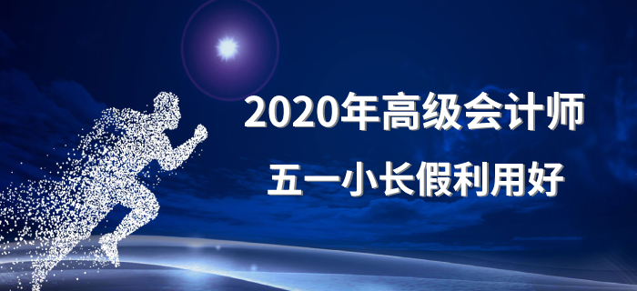 2020年高級會計師五一小長假利用好！備考沒煩惱！