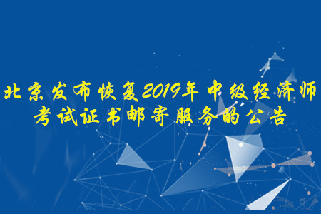 北京發(fā)布恢復(fù)2019年中級經(jīng)濟師考試證書郵寄服務(wù)的公告 北京發(fā)布恢復(fù)2019年中級經(jīng)濟師考試證書郵寄服務(wù)的公告