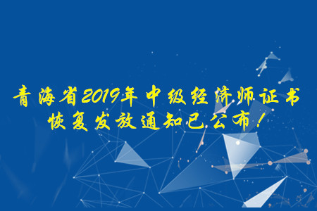 青海省2019年中級(jí)經(jīng)濟(jì)師證書恢復(fù)發(fā)放通知已公布！