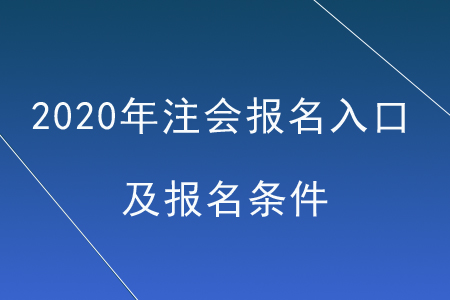 2020年注會(huì)報(bào)名入口及報(bào)名條件
