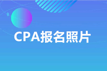 2020年cpa照片要求是什么？需要注意哪些事項(xiàng)？
