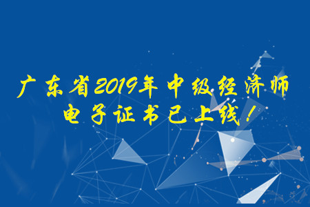 廣東省2019年中級經(jīng)濟師電子證書已上線！