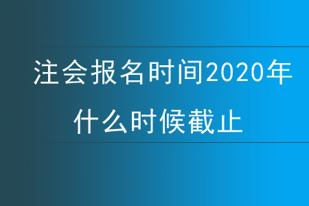 注會報(bào)名時間2020年什么時候截止？