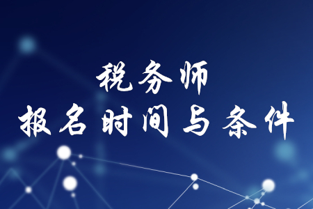 稅務(wù)師報名時間和條件，你知道嗎？
