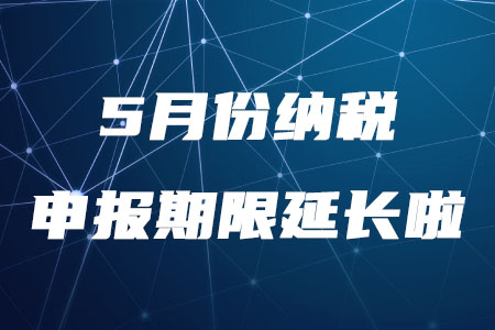 稅務(wù)師需知！5月份納稅申報(bào)期限延長(zhǎng)至5月22日