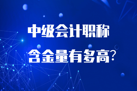 中級(jí)會(huì)計(jì)職稱含金量有多高？