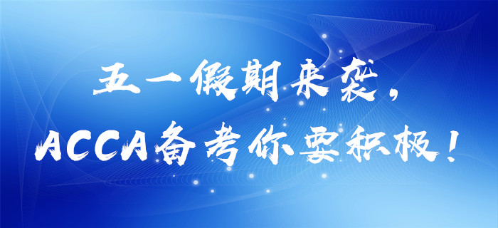 五一假期來襲，ACCA備考你要積極！