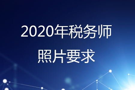 稅務(wù)師報(bào)名相片要求，你知道嗎？