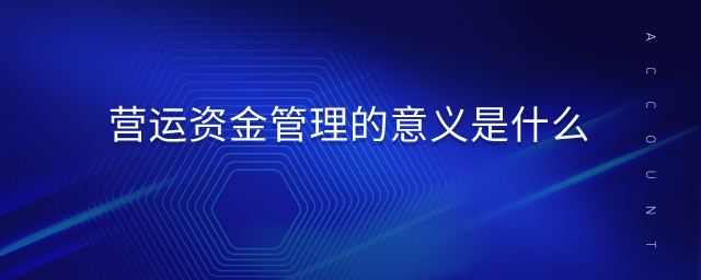 營運(yùn)資金管理的意義是什么 營運(yùn)資金管理的意義是什么