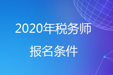 報(bào)名條件2020年稅務(wù)師變化看這里！
