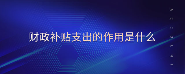 財(cái)政補(bǔ)貼支出的作用是什么 財(cái)政補(bǔ)貼支出的作用是什么