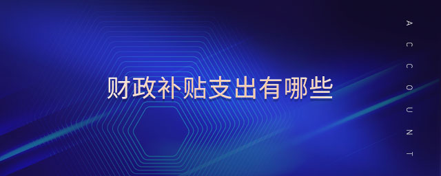財政補貼支出有哪些 財政補貼支出有哪些