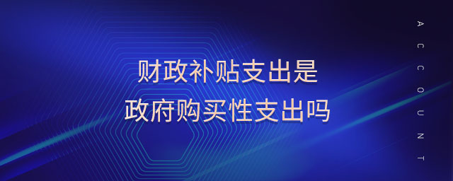 財政補貼支出是政府購買性支出嗎 財政補貼支出是政府購買性支出嗎