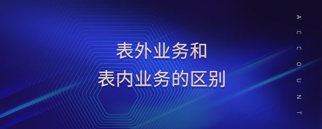 表外業(yè)務(wù)和表內(nèi)業(yè)務(wù)的區(qū)別