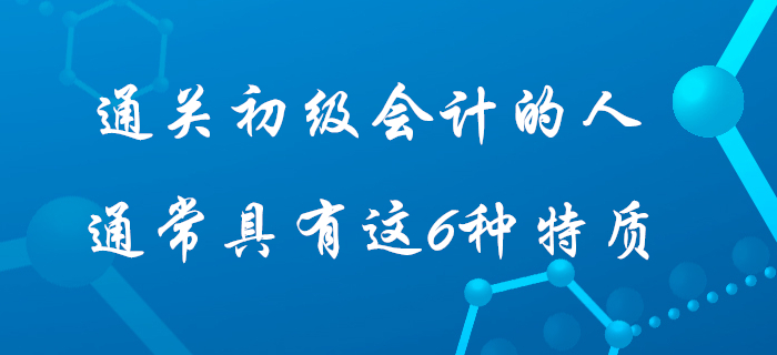 據(jù)說通過初級會計考試的人身上都具有這6種特質(zhì)，快看看你占據(jù)幾個？