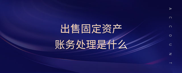 出售固定資產(chǎn)賬務處理是什么