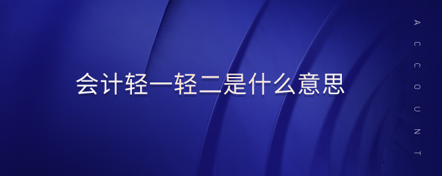 會(huì)計(jì)輕一輕二是什么意思