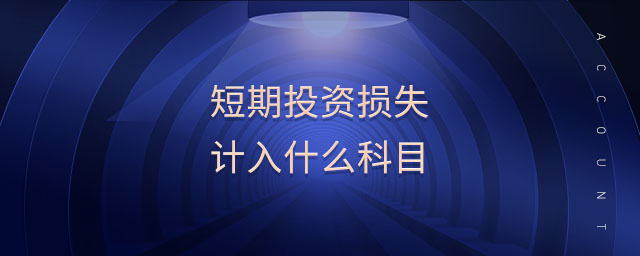 短期投資損失計(jì)入什么科目 短期投資損失計(jì)入什么科目