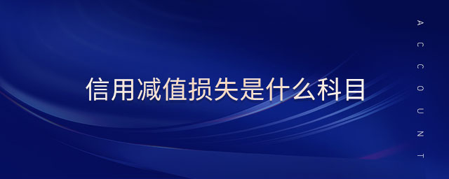 信用減值損失是什么科目 信用減值損失是什么科目
