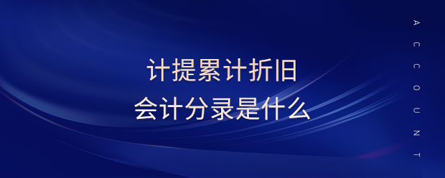 計(jì)提累計(jì)折舊會計(jì)分錄是什么 計(jì)提累計(jì)折舊會計(jì)分錄是什么