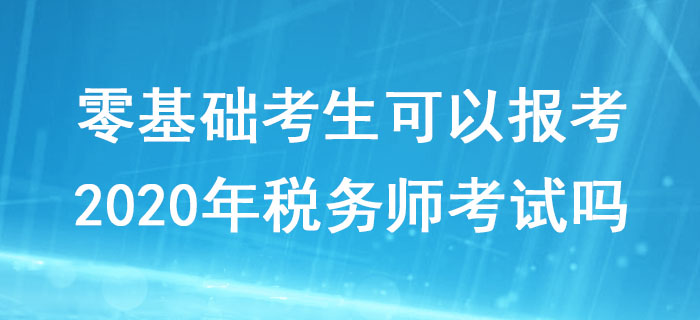 零基礎考生可以報考2020年稅務師考試嗎？對學歷有什么要求？