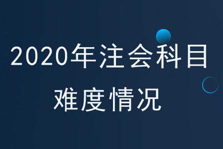 2020年注會科目難度情況
