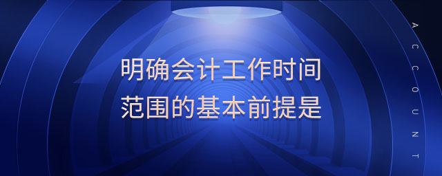 明確會計工作時間范圍的基本前提是