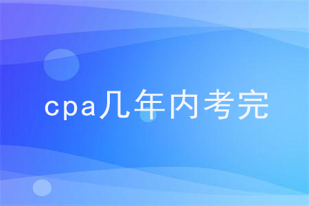 cpa幾年內(nèi)考完？