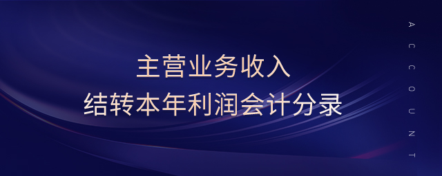 主營業(yè)務收入結轉本年利潤會計分錄