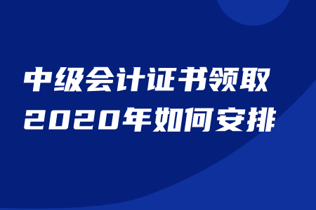中級會計證書領(lǐng)取2020年時間已公布？速看日程信息！