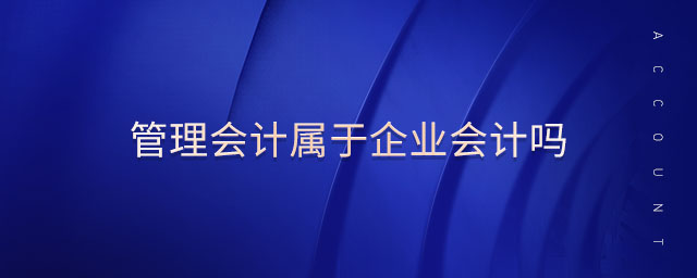 管理會計屬于企業(yè)會計嗎 管理會計屬于企業(yè)會計嗎