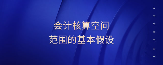 會計(jì)核算空間范圍的基本假設(shè)